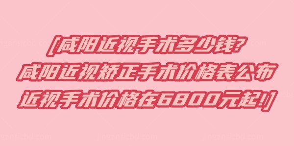 咸阳近视手术多少钱?咸阳近视矫正手术价格表公布近视手术价格在6800元起!.jpg.www.jingansicbd.com
