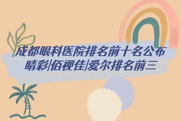 成都眼科医院排名前十名公布:睛彩|佰视佳|爱尔排名前三.jpg.www.jingansicbd.com