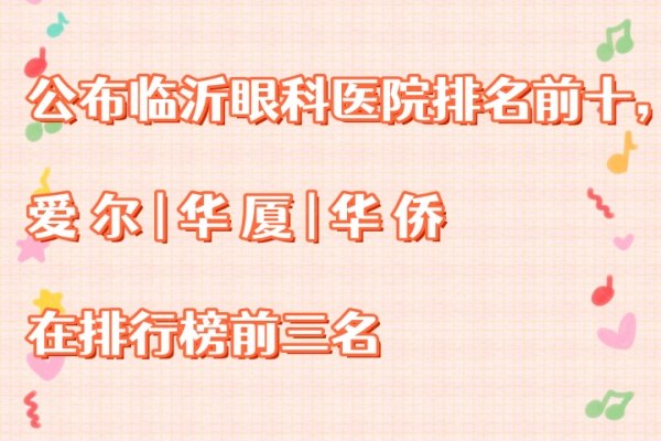 公布临沂眼科医院排名前十，爱尔|华厦|华侨在排行榜前三名www.jingansicbd.com