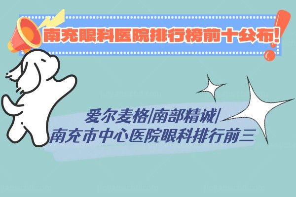 南充眼科医院排行榜前十公布:爱尔麦格|南部精诚|南充市中心医院眼科排行前三!.jpg.www.jingansicbd.com