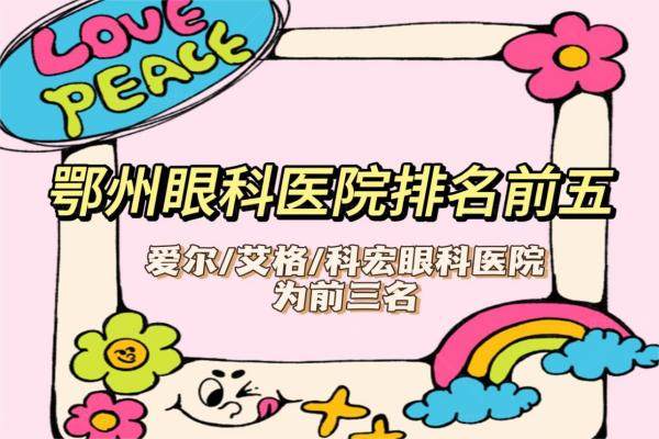 鄂州眼科医院排名前五，爱尔|艾格|科宏眼科医院为前三名