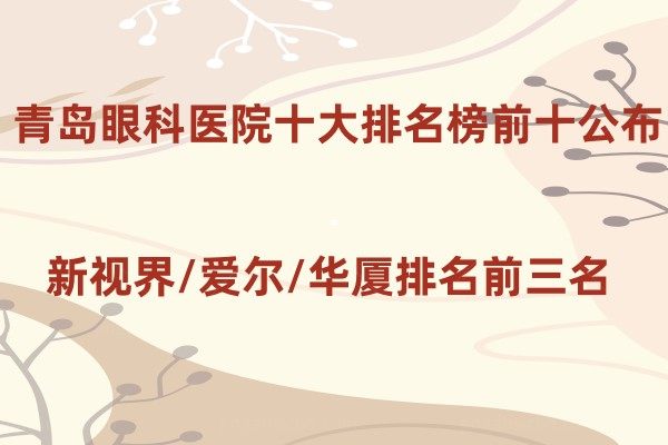 青岛眼科医院十大排名榜前十公布:新视界/爱尔/华厦排名前三名.jpg.www.jingansicbd.com