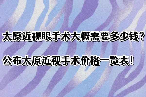太原近视眼手术大概需要多少钱？公布太原近视手术价格一览表！www.jingansicbd.com