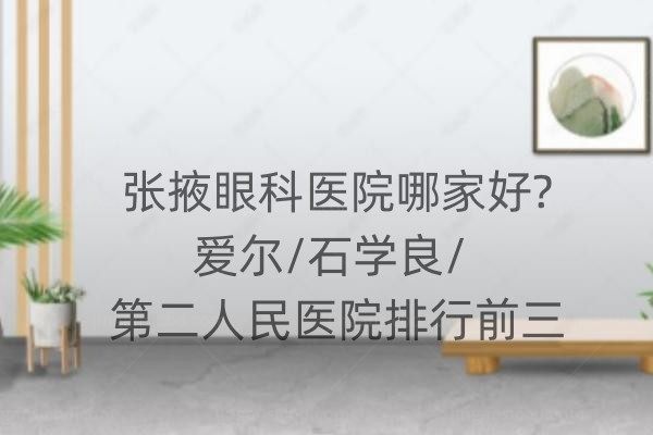 张掖眼科医院哪家好?爱尔/石学良/第二人民医院排行前三