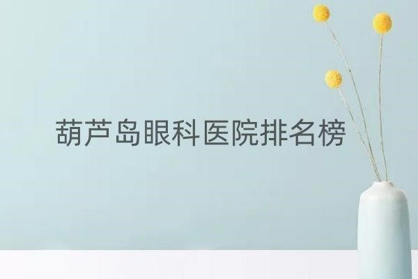 葫芦岛眼科医院排名榜www.jingansicbd.com.jpg