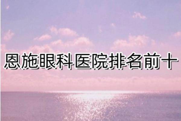 恩施眼科医院排名前十www.jingansicbd.com