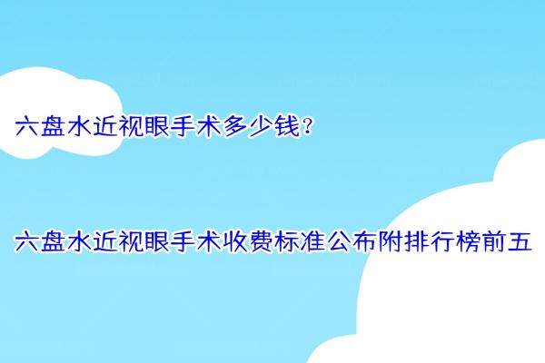 六盘水近视眼手术多少钱？六盘水近视眼手术收费标准公布附排行榜前五.jpg