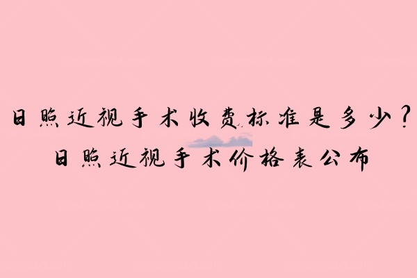 日照近视手术收费标准是多少？日照近视手术价格表公布www.jingansicbd.com.jpg