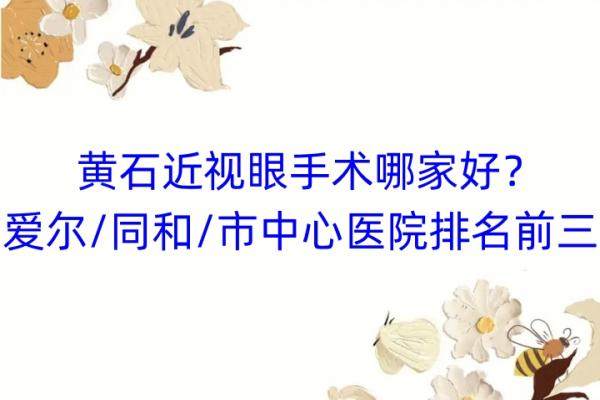 黄石近视眼手术哪家好？爱尔/同和/市中心医院排名前三