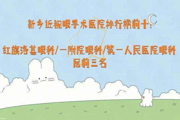 新乡近视眼手术医院排行榜前十：红旗洛基眼科/一附院眼科/第一人民医院眼科居前三名