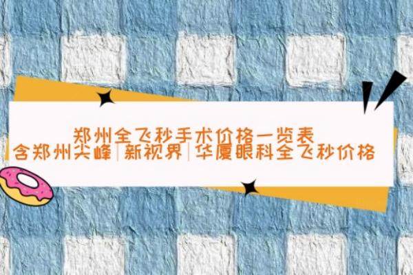 郑州全飞秒手术价格一览表www.jingansicbd.com
