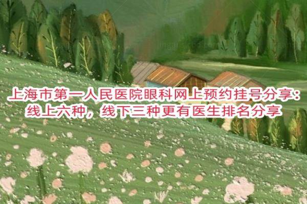 上海市第一人民医院眼科网上预约挂号分享：线上六种，线下三种更有医生排名分享