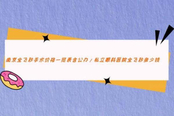 南京全飞秒手术价格一览表www.jingansicbd.com