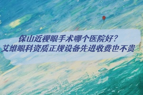 保山近视眼手术哪个医院好？www.jingansicbd.com.jpg