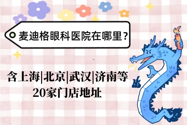 麦迪格眼科医院地址在哪？含北京/武汉/西安/济南/成都/太原等20家门店地址