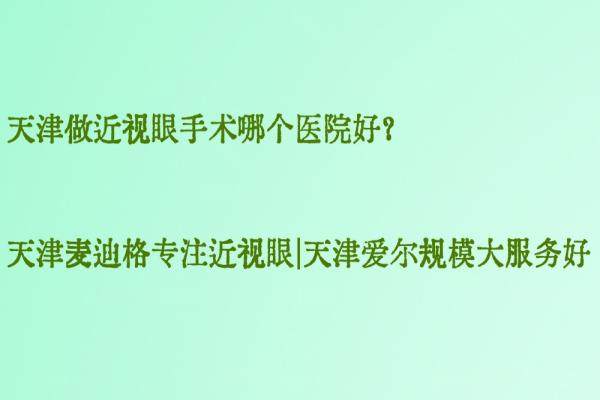 天津做近视眼手术哪个医院好？天津麦迪格专注近视眼|天津爱尔规模大服务好.jpg