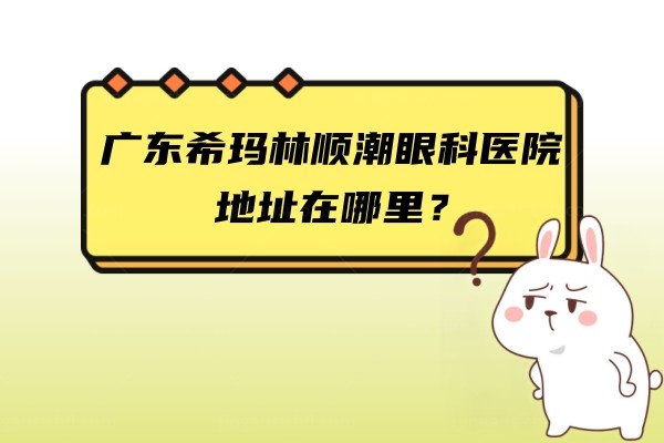 广东希玛林顺潮眼科医院地址在哪里？jingansicbd.com