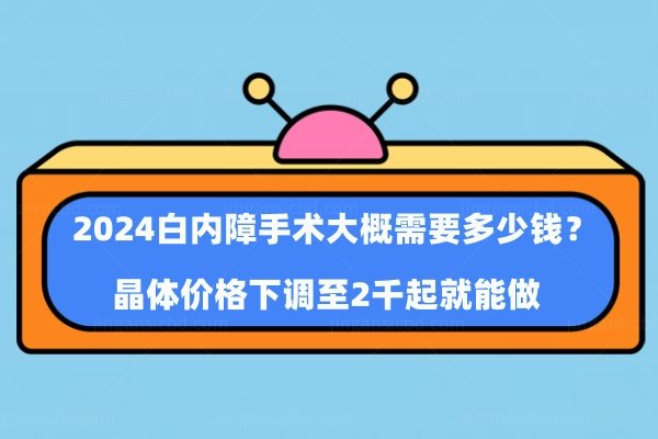 2024白内障手术大概需要多少钱www.jingansicbd.com