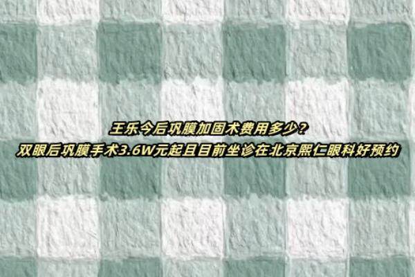 王乐今后巩膜加固术费用多少www.jingansicbd.com