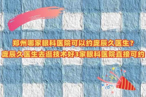 郑州哪家眼科医院可以约庞辰久医生www.jingansicbd.com