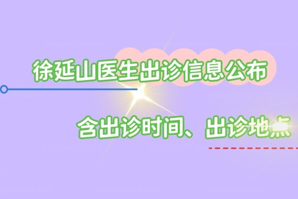 徐延山医生出诊信息公布含出诊时间、出诊地点www.jingansicbd.com.jpg
