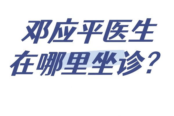 邓应平医生在哪里坐诊www.jingansicbd.com