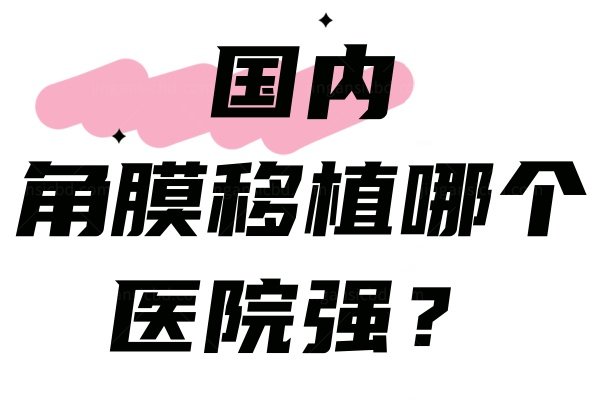 国内角膜移植哪个医院强www.jingansicbd.com