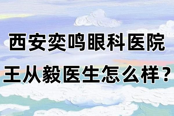 西安奕鸣眼科医院王从毅医生怎么样jingansicbd.com.jpg