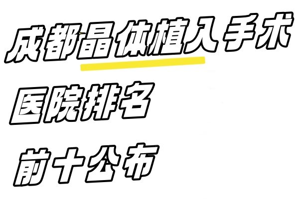 成都晶体植入手术医院排名前十公布www.jingansicbd.com