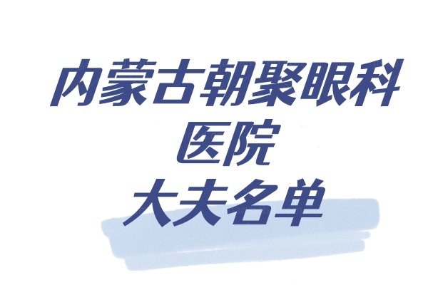 内蒙古朝聚眼科医院大夫名单www.jingansicbd.com