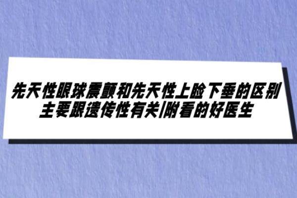 先天性眼球震颤和先天性上睑下垂的区别www.jingansicbd.com 先天性眼球震颤和先天性上睑下垂的区别www.jingansicbd.com