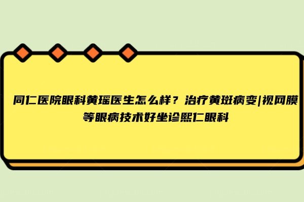 同仁医院眼科黄瑶医生怎么样www.jingansicbd.com