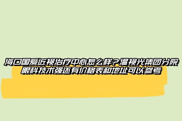 海口国爱近视治疗中心怎么样www.jingansicbd.com