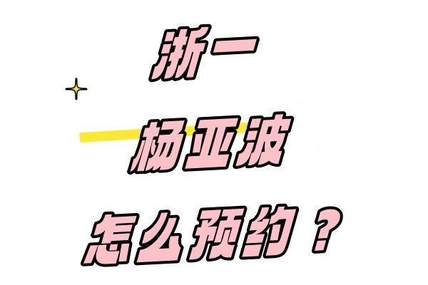 浙一杨亚波怎么预约？号源紧张?来看茗视佳/朝聚出诊时间及近视手术排期
