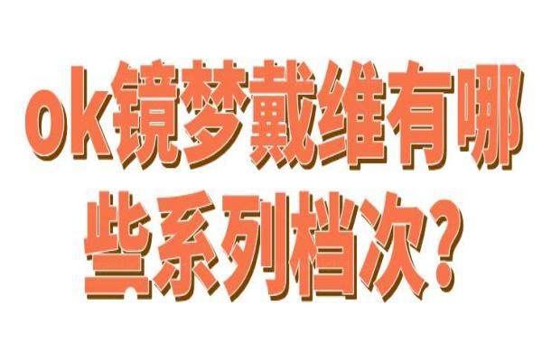 ok镜梦戴维有哪些系列档次?www.jingansicbd.com