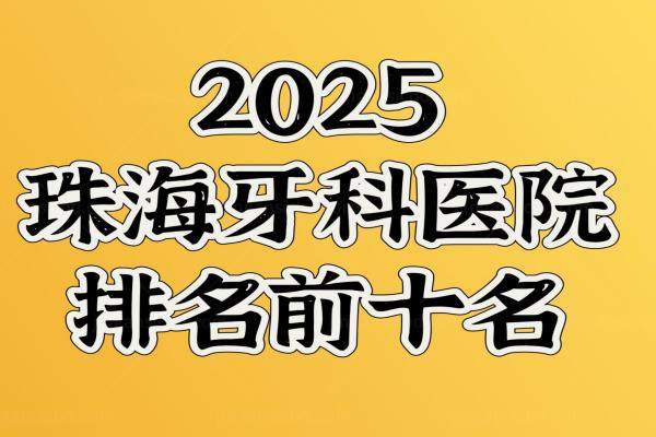 2025珠海牙科医院排名前十及珠海口腔医院价目表公布！