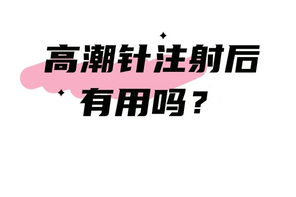 高潮针注射后有用吗？揭秘一针见效的作用与功效差异