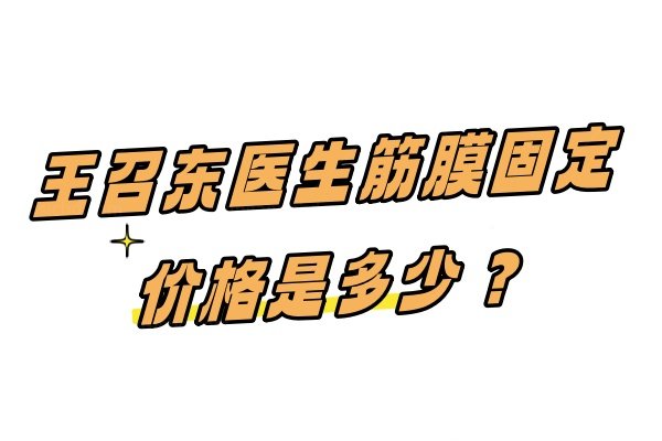 王召东医生筋膜固定价格是多少？3万元起按需定制!王召东的筋膜固定技术好