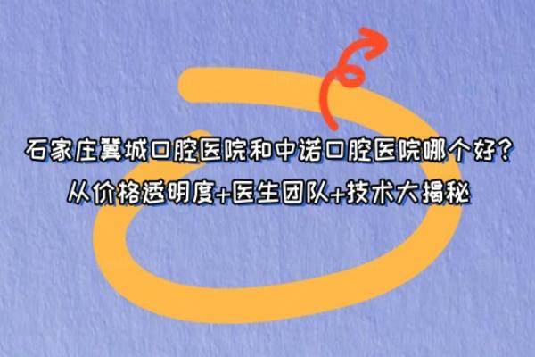 石家庄冀城口腔医院和中诺口腔医院哪个好？从价格透明度+医生团队+技术大揭秘