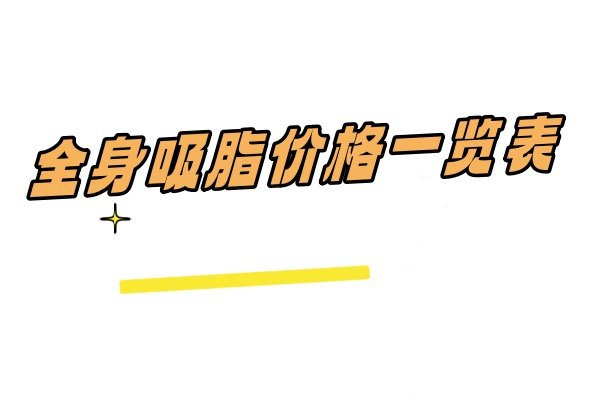 全身吸脂价格一览表：含抽脂10斤/20斤/30斤/50斤价格