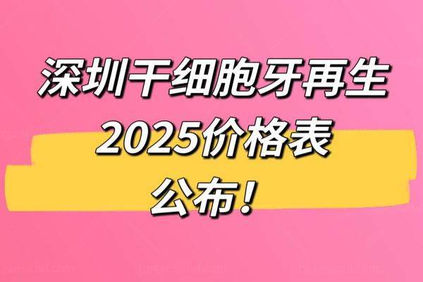 深圳干细胞牙再生2025价格表公布：一颗2500+半口5万+全口10万起
