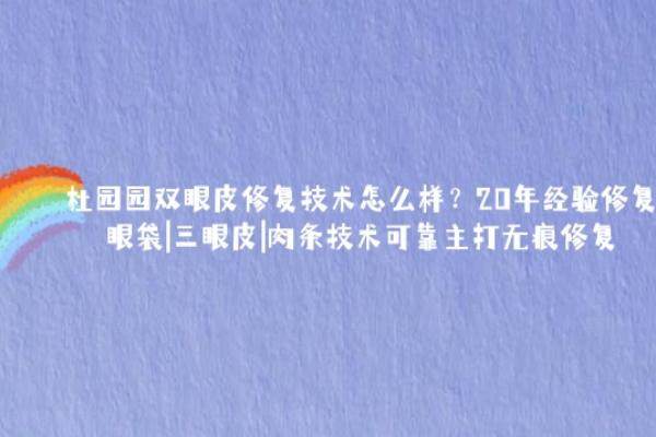 杜园园双眼皮修复技术怎么样？20年经验修复眼袋|三眼皮|肉条技术可靠主打无痕修复