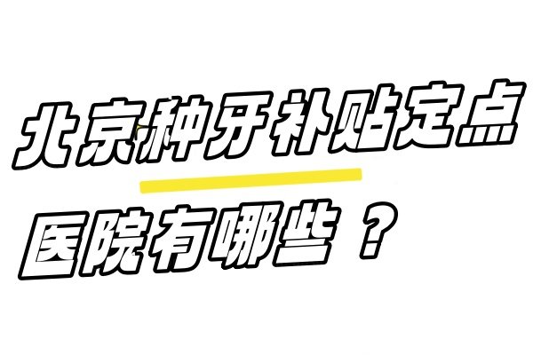 北京种牙补贴定点医院有哪些？速码这份北京种牙补贴定点医院名单查询!