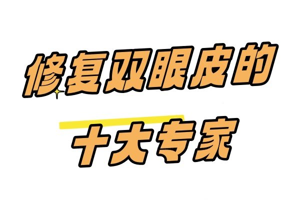 修复双眼皮的十大专家：杜园园/刘志刚/魏志香修复双眼皮好排名前三