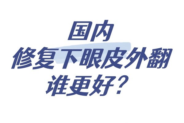 国内修复下眼皮外翻谁更好？杜园园/师丽丽/刘志刚等医生修复下眼睑退缩外翻好!