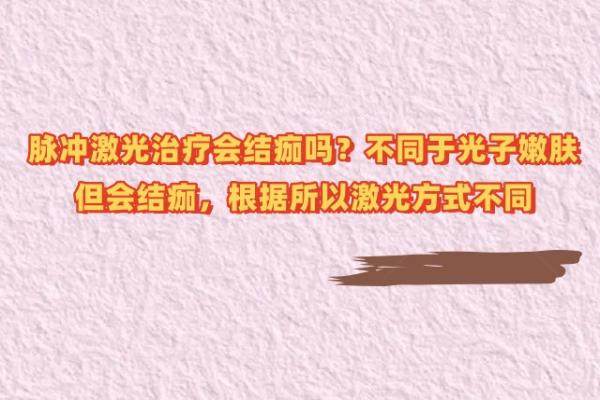 脉冲激光治疗会结痂吗？不同于光子嫩肤但会结痂，根据所以激光方式不同