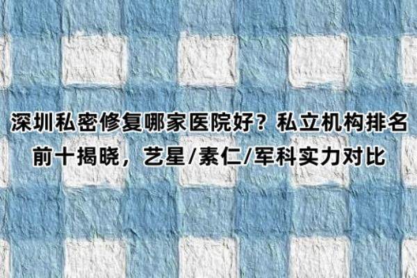 深圳私密修复哪家医院好？私立机构排名前十揭晓，艺星/素仁/军科实力对比