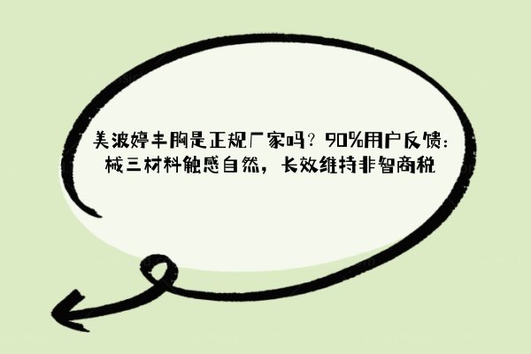 美波婷丰胸是正规厂家吗？90%用户反馈：械三材料触感自然，长效维持非智商税
