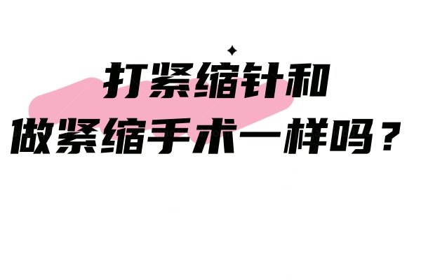 打紧缩针和做紧缩手术一样吗？不一样哦,从两者区别对比来看哪个好~