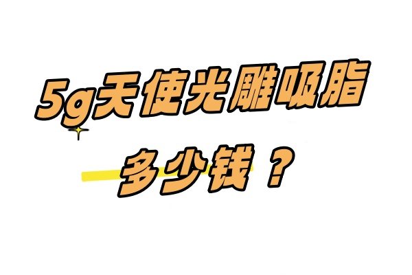 5g天使光雕吸脂多少钱？含5g天使光雕全身吸脂各部位价格